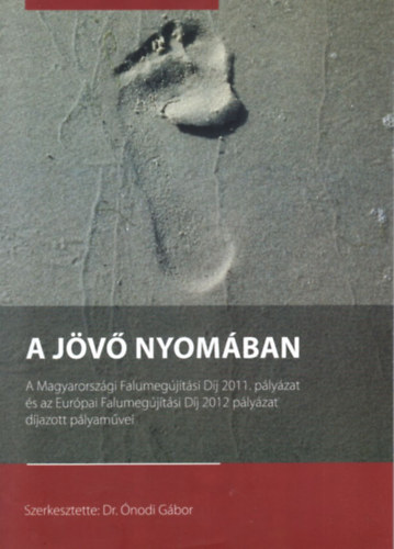 Dr.Ónodi Gábor - A jövő nyomában - A Magyarországi Falumegújítási Díj 2011. pályázat és az Európai Falumegújítási Díj 2012 pályázat díjazott pályaművei