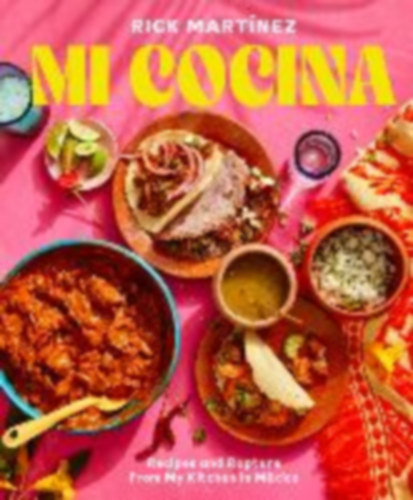 Rick Mart�nez - Mi Cocina - Recipes and Rapture from My Kitchen in Mexico: A Cookbook (Mexik�i konyha)