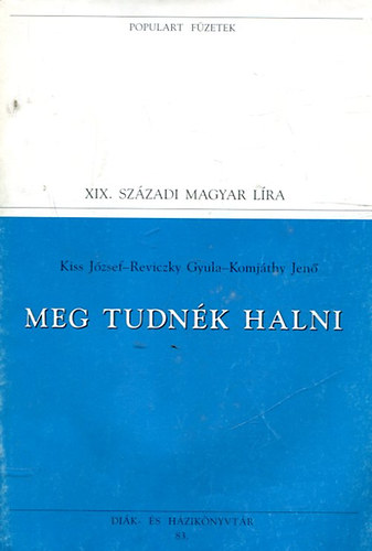 Kiss J. - Reviczky Gy. - Komj�thy J. - XIX. sz�zadi magyar l�ra - Meg tudn�k halni (Populart f�zetek)