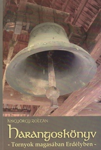Kisgyörgy Zoltán - Harangoskönyv - Tornyok magasában Erdélyben