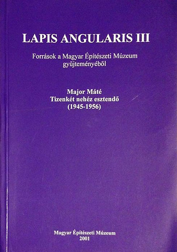 Major Mt: Tizenkt nehz esztend (1945-1956)  -  Lapis Angularis III. (Forrsok a Magyar ptszeti Mzeum gyjtemnybl)