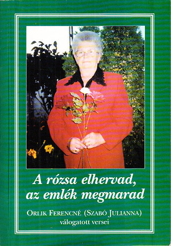 Orlik Ferencn (Szab Julianna) - A rzsa elhervad, az emlk megmarad (Orlik Ferencn vlogatott versei)