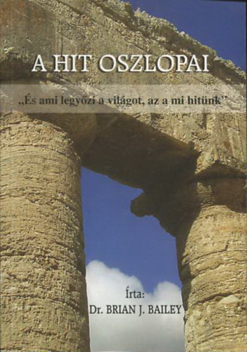 Dr. Brian J. Bailey - A hit oszlopai - "�s ami legy�zi a vil�got, az a mi hit�nk"
