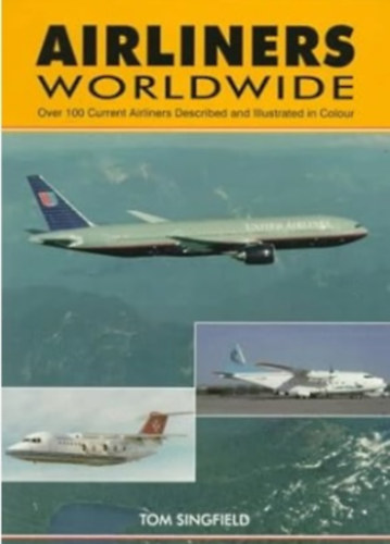 Tom Singfield - Airliners Worldwide - 1st Edition: Over 100 Current Airliners Described and Illustrated in Colour