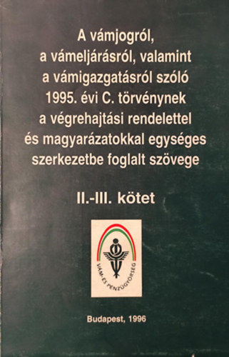 Dr. Müller György, Kevevári Katalin, Kovács Józsefné Dr. Dr Miskei László szerk. - A vámjogról, a vámeljárásról, valamint a vámigazgatásról szóló 1995. évi C. törvénynek a végrehajtási rendelettel és magyarázatokkal egységes szerkezetbe foglalt szövege II-III.kötet