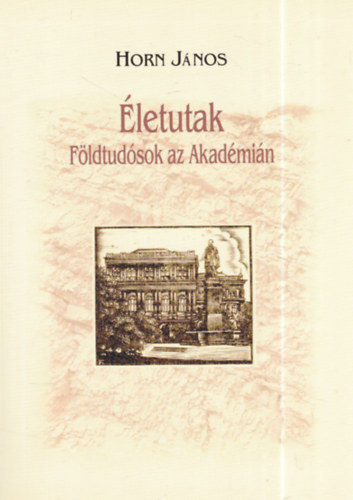 Horn J�nos  (szerk.) - �letutak - F�ldtud�sok az Akad�mi�n (dedik�lt)