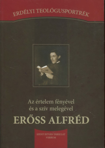 Erss Alfrd - Az rtelem fnyvel s a szv melegvel (Erdlyi teolgusportrk)