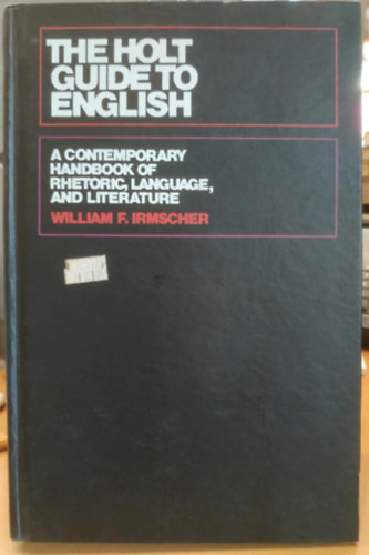 William F. Irmscher - The Holt Guide to English: A Contemporary Handbook of Rhetoric, Language, and Literature (A retorika, a nyelv s az irodalom kortrs kziknyve)