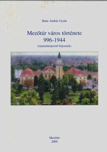 Bene Andrs Gyula - Meztr vros trtnete 996-1944. (ismeretterjeszt fejezetek)