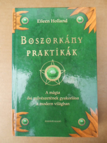 SZERZ Eileen Holland SZERKESZT Molnr Eszter - Boszorknypraktikk I-III. rsz teljes, Mgia kezdknek, Segdeszkzk, Idzformulk, Varzsmondkk, Vdekez mgia, Szexulmgia,A ngy gtj, Megfelelsek, Szerelmi bjols, Pnz s zleti let, svnyok s drgak