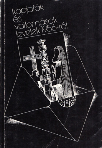 Kirly Ildik  (szerk.) - Kopjafk s vallomsok-levelek 1956-rl