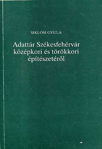 Siklsi Gyula - Adattr Szkesfehrvr kzpkori s trkkori ptszetrl