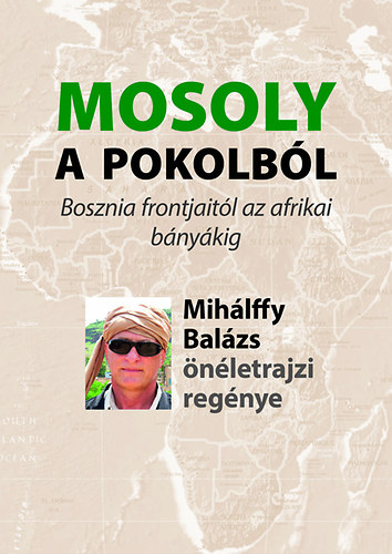 Mihálffy Balázs - Mosoly a pokolból - Bosznia frontjaitól az afrikai bányákig