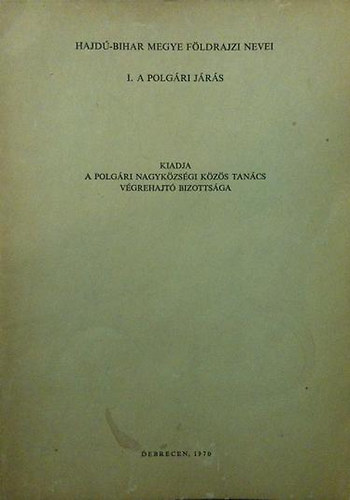 Papp L�szl�-V�gh J�zsef  (szerk) - Hajd�-Bihar megye f�ldrajzi nevei (I. a polg�ri j�r�s)