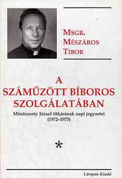 M�sz�ros Tibor - A sz�m�z�tt b�boros szolg�lat�ban. Mindszenty titk�r�nak napi  jegyzetei (1972-1975)