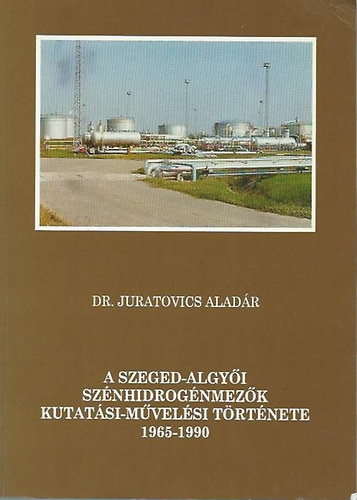 Dr. Juratovics Aladr - A Szeged-algyi sznhidrognmezk kutatsi-mvelsi trtnete 1965-1990