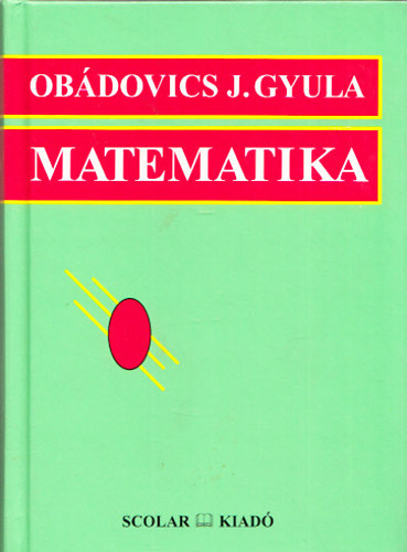 Dr. Ob�dovics J. Gyula - Matematika - K�z�piskolai tanul�k, f�iskolai- �s egyetemi hallgat�k, valamint m�szaki- �s gazdas�gi szakemberek sz�m�ra, gyakorlati alkalmaz�sokkal.