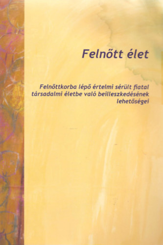 Dr. Fony Ilona  (szerk.) - Felntt let - Felnttkorba lp rtelmi srlt fiatal trsadalmi letbe val beilleszkedsnek lehetsgei