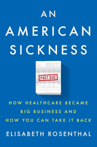 Elisabeth Rosenthal - An American Sickness: How Healthcare Became Big Business and How You Can Take It Back