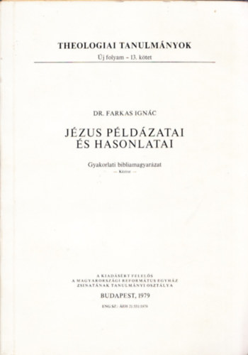 Dr.Farkas Ign�c - J�zus p�ld�zatai �s hasonlatai - Gyakorlai bibliamagyar�zat (Theologiai tanulm�nyok �j folyma - 13.k�tet)