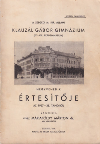 Vitéz Máriaföldy Márton Dr. - A Szegedi M. Kir. Állami Klauzál Gábor Gimnázium ( IV-VIII. Reálgimnázium ) negyenedik értesítője az 1937-38. tanévről