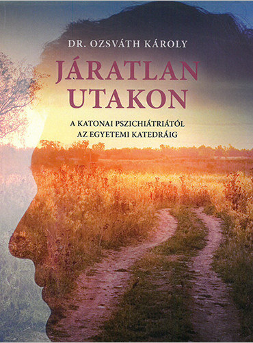 Dr. Ozsvth Kroly - Jratlan utakon (A katonai pszichitritl az egyetemi katedrig)