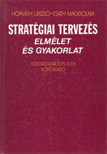 Horvth Lszl; Csath Magdolna - Stratgiai tervezs - Elmlet s gyakorlat