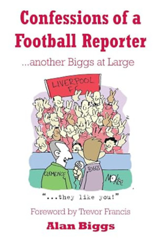 Alan Biggs - Confessions of a Football Reporter . . . another Biggs at Large