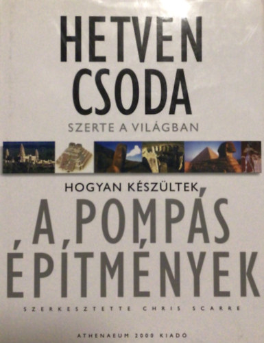 Chris Scarre  (szerk.) - Hetven csoda szerte a vil�gban: Hogyan k�sz�ltek a pomp�s �p�tm�nyek