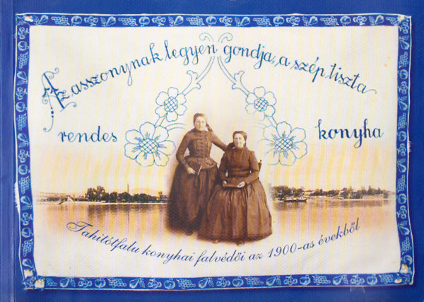Az asszonynak legyen gondja a szp, tiszta, rendes konyha - Tahittfalu konyhai falvdi az 1900-as vekbl