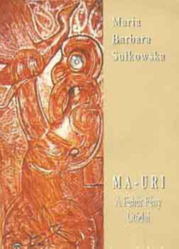 Maria Barbara Sulkowska - Ma-Uri: A Feh�r F�ny Ut�dai. A polin�z massz�zs titkai.