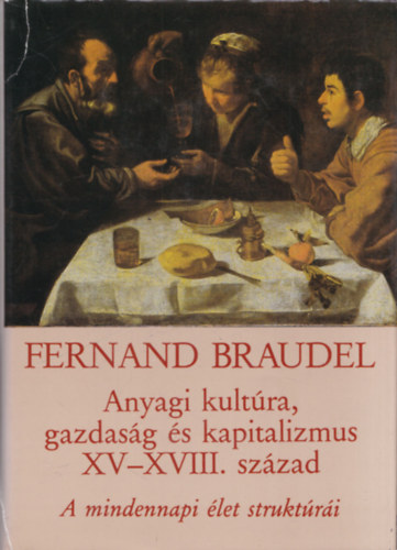 Fernand Braudel - Anyagi kultra, gazdasg s kapitalizmus, XV-XVIII. szzad