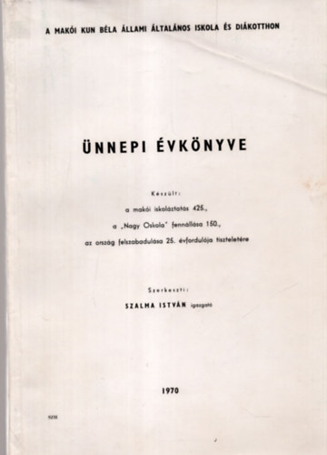 Szalma István - A Makói Kun Béla Általános Iskola és Diákotthon ünnepi évkönyve 1820-1970
