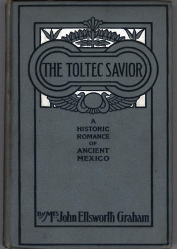 Mrs. John Ellsworth Graham - The toltec savior - A historic romance of ancient mexico