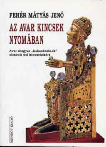 Feh�r M. Jen� - Az avar kincsek nyom�ban (A nyugati avarok birodalma 1.)