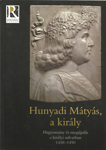 Farbaky,Spekner,Szende,V�gh - Hunyadi M�ty�s, a kir�ly- Hagyom�ny �s meg�jul�s a kir�lyi udvarban 1458-1490 (Ki�ll�t�si katal�gus)