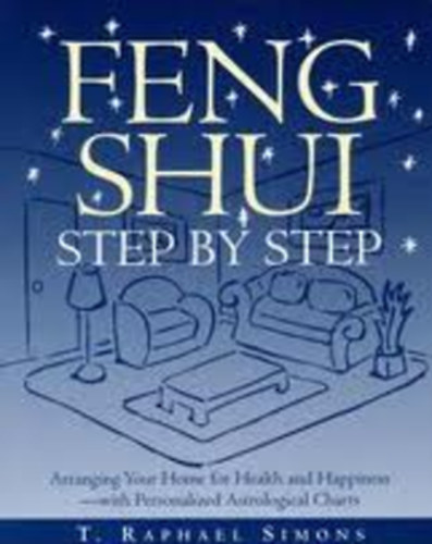 T. Raphael Simons - Feng Shui Step by Step : Arranging Your Home for Health and Happiness--with Personalized Astrological Charts