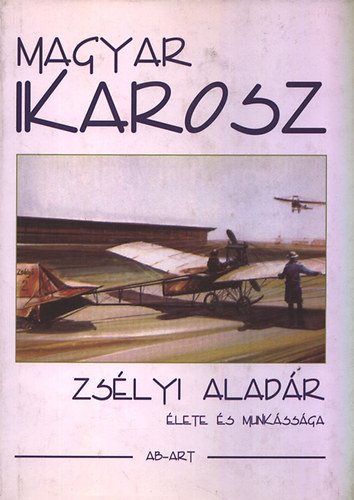 Haraszti M�ria  (szerk.) - Magyar ikarosz - Zs�lyi Alad�r �lete �s munk�ss�ga