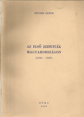 P�teri J�nos - Az els� jezsuit�k Magyarorsz�gon 1561-1567