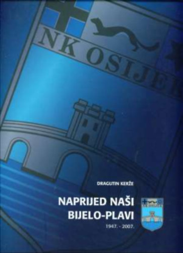 Dragutin Kerže - Naprijed Nasi Bijelo-Plavi 1947-2007