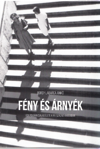 Borsy Labarca Anik - Fny s rnyk - Egy polgri csald lete a XX. szzad viharaiban
