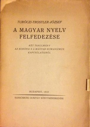 Turczi-Trostler Jzsef - A magyar nyelv felfedezse (Kt tanulmny az eurpai s a magyar humanizmus kapcsolatairl)