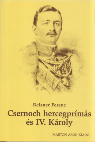 Reisner Ferenc - Csernoch János hercegprímás és a katolikus egyház szerepe IV. Károly monarchia-megmentési kísérleteiben