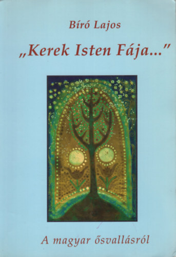 Bíró Lajos - Kerek Isten Fája ( A magyar ősvallásról)