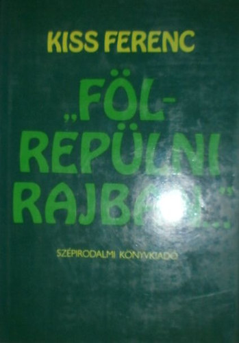 Kiss Ferenc - "Fölrepülni rajban..."