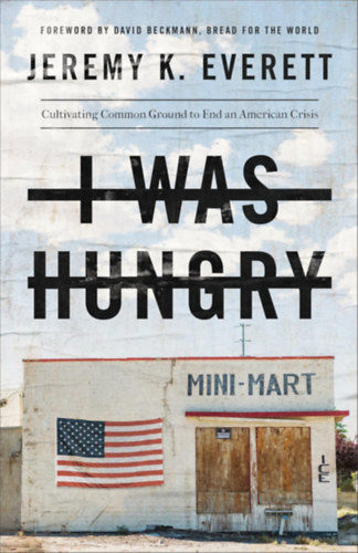 David Beckmann Jeremy K. Everett - I Was Hungry: Cultivating Common Ground to End an American Crisis (hes voltam: Kzs alap megteremtse egy amerikai vlsg lezrsra)