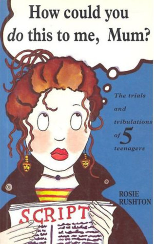 Rosie Rushton - How Could you do this to me mum? - The Trials and tribulations of 5 teenagers