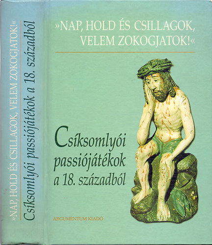 Demeter Jlia  (szerk.) - "Nap, hold s csillagok, velem zokogjatok!" - Csksomlyi passijtkok a 18. szzadbl