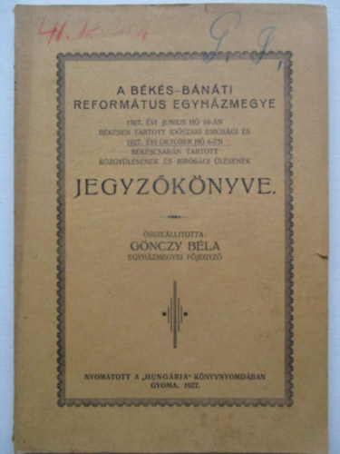 Gnczy Bla - A Bks-Bnti Reformtus egyhzmegye 1927 vi jnius h 16-n Bkscsabn tartott idszaki brsgi s 1927. vi oktber h 4-n Hdmezvsrhelyen tartott kzgylsnek s brsgi gylsnek jegyzknyve.