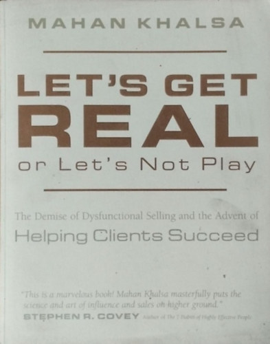 Mahan Khalsa - Let's Get Real or Let's Not Play - The Demise of Dysfunctional Selling and the Advent of Helping Clients Succeed